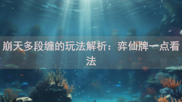 崩天多段缠的玩法解析：弈仙牌一点看法